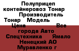 Полуприцеп контейнеровоз Тонар 974623 › Производитель ­ Тонар › Модель ­ 974 623 › Цена ­ 1 350 000 - Все города Авто » Спецтехника   . Ямало-Ненецкий АО,Муравленко г.